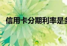 信用卡分期利率是多少（信用卡分期利率）