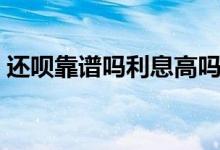 还呗靠谱吗利息高吗（还呗靠谱吗利息高吗）