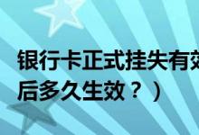 银行卡正式挂失有效期（重庆银行信用卡挂失后多久生效？）