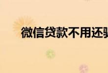 微信贷款不用还骗局（微信贷款口子）