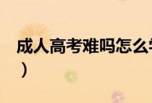 成人高考难吗怎么学（成人高考难吗（图文））