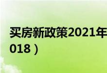 买房新政策2021年实行有哪些（买房新政策2018）