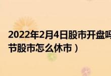 2022年2月4日股市开盘吗（2022年股市休市时间安排表 春节股市怎么休市）