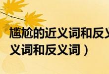 尴尬的近义词和反义词分别是什么（尴尬的近义词和反义词）