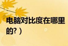 电脑对比度在哪里（电脑的对比度是干什么用的?）