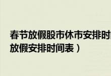 春节放假股市休市安排时间表2022年一览表（2022年股市放假安排时间表）