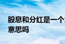 股息和分红是一个意思吗 股息和分红是一个意思吗