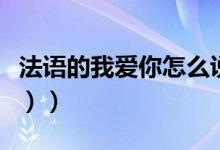 法语的我爱你怎么说（（用汉语标出读音就可））