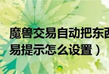 魔兽交易自动把东西放上怎么设置（WOW交易提示怎么设置）