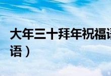 大年三十拜年祝福语视频（大年三十拜年祝福语）