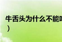牛舌头为什么不能吃（牛舌头为什么不能多吃）
