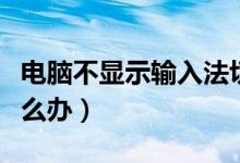 电脑不显示输入法切换（电脑不显示输入法怎么办）