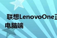  联想LenovoOne正式上线手机可以一键投屏电脑端 