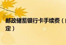 邮政储蓄银行卡手续费（邮政银行信用卡手续费都有哪些规定）