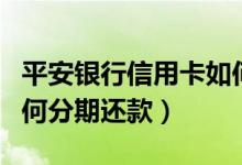 平安银行信用卡如何分期（平安银行信用卡如何分期还款）