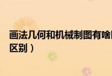 画法几何和机械制图有啥区别（画法几何与机械制图有什么区别）