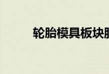 轮胎模具板块股票龙头有哪些（）