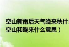 空山新雨后天气晚来秋什么意思（空山新雨后天气晚来秋中空山和晚来什么意思）