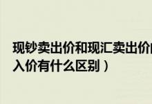 现钞卖出价和现汇卖出价的区别（银行现汇买入价和现钞买入价有什么区别）