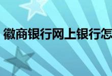 徽商银行网上银行怎么转账（操作步骤如下）