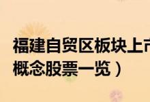 福建自贸区板块上市公司有哪些（福建自贸区概念股票一览）