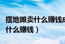 摆地摊卖什么赚钱成本又低又简便（摆地摊卖什么赚钱）
