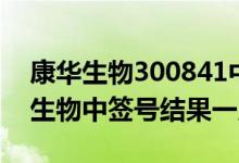 康华生物300841中签号出炉（300841康华生物中签号结果一览）