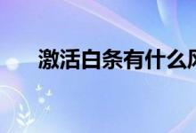 激活白条有什么风险吗（有什么后果）