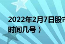 2022年2月7日股市开盘吗（春节后A股开市时间几号）