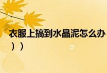 衣服上搞到水晶泥怎么办（水晶泥弄到衣服上怎么办（图文））