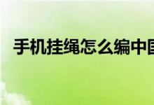 手机挂绳怎么编中国结（手机挂绳怎么编）