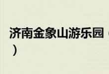 济南金象山游乐园（济南金象山游乐园怎么走）