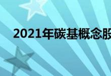 2021年碳基概念股名单一览一分钟吃透！