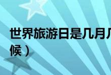 世界旅游日是几月几号（世界旅游日在什么时候）