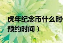 虎年纪念币什么时候预约（2022虎年纪念币预约时间）