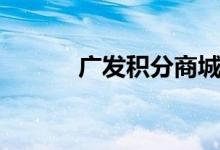广发积分商城（广发积分商城）