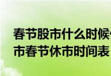 春节股市什么时候休市时间安排（2022年股市春节休市时间表）