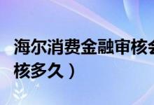 海尔消费金融审核会打电话（海尔消费金融审核多久）