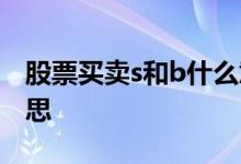 股票买卖s和b什么意思 股票买卖s和b什么意思 