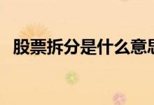 股票拆分是什么意思 股票折让是什么意思 