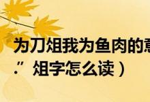 为刀俎我为鱼肉的意思（“人为刀俎我为鱼肉.”俎字怎么读）