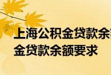 上海公积金贷款余额多少可以贷款 上海公积金贷款余额要求 