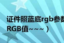 证件照蓝底rgb参数（求蓝底证件照的蓝底的RGB值~~~）