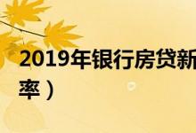 2019年银行房贷新政策（2019年银行房贷利率）