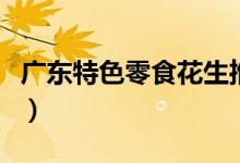 广东特色零食花生推荐（广东特色零食有什么）