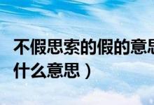 不假思索的假的意思解释（不假思索的假字是什么意思）