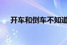  开车和倒车不知道方向盘打几圈怎么办  