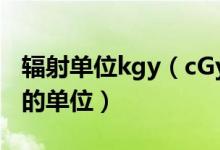 辐射单位kgy（cGy/h是什么单位核辐射方面的单位）