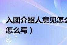 入团介绍人意见怎么写大学（入团介绍人意见怎么写）