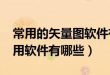 常用的矢量图软件有哪些?（制作矢量图的常用软件有哪些）